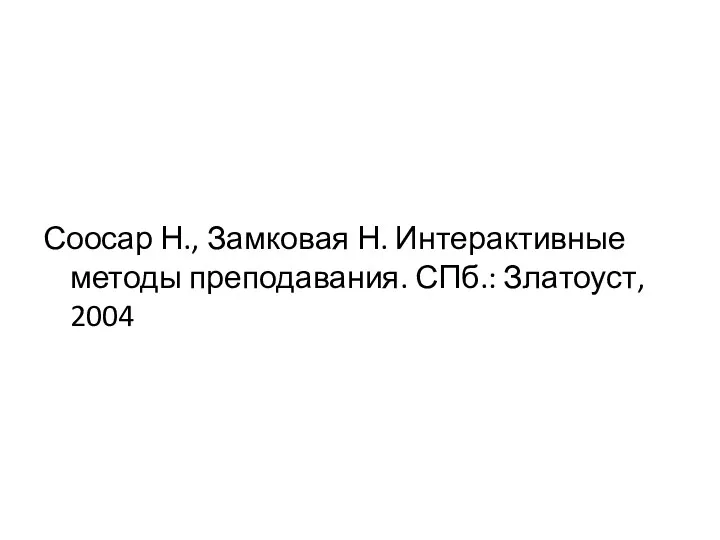 Соосар Н., Замковая Н. Интерактивные методы преподавания. СПб.: Златоуст, 2004