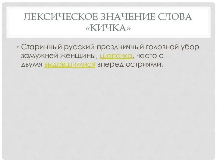 ЛЕКСИЧЕСКОЕ ЗНАЧЕНИЕ СЛОВА «КИЧКА» Старинный русский праздничный головной убор замужней женщины, шапочка,