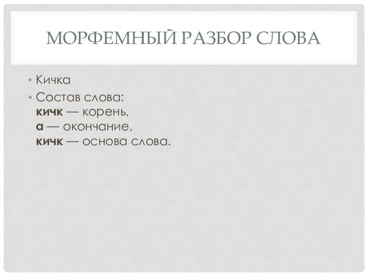 МОРФЕМНЫЙ РАЗБОР СЛОВА Кичка Состав слова: кичк — корень, а — окончание, кичк — основа слова.