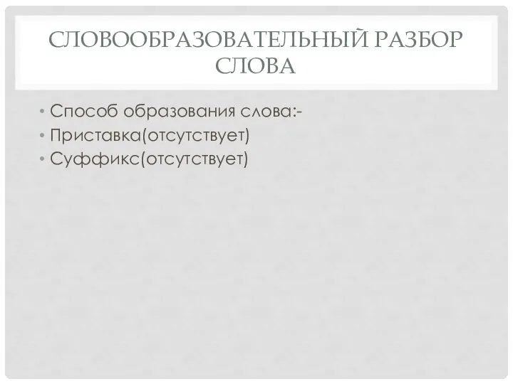 СЛОВООБРАЗОВАТЕЛЬНЫЙ РАЗБОР СЛОВА Способ образования слова:- Приставка(отсутствует) Суффикс(отсутствует)