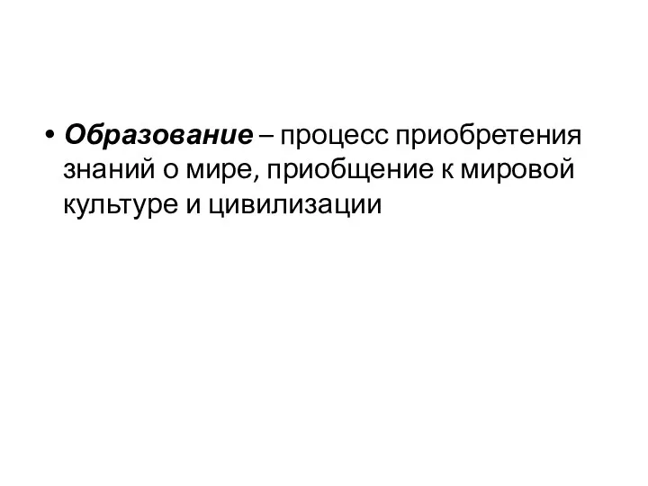 Образование – процесс приобретения знаний о мире, приобщение к мировой культуре и цивилизации