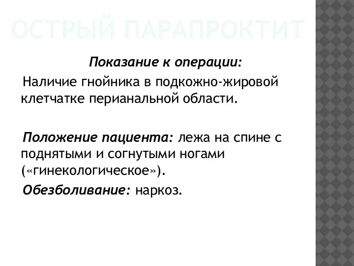 ОСТРЫЙ ПАРАПРОКТИТ Показание к операции: Наличие гнойника в подкожно-жировой клетчатке перианальной области.