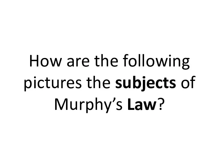 How are the following pictures the subjects of Murphy’s Law?