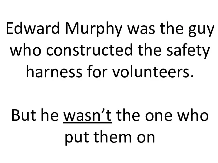 Edward Murphy was the guy who constructed the safety harness for volunteers.
