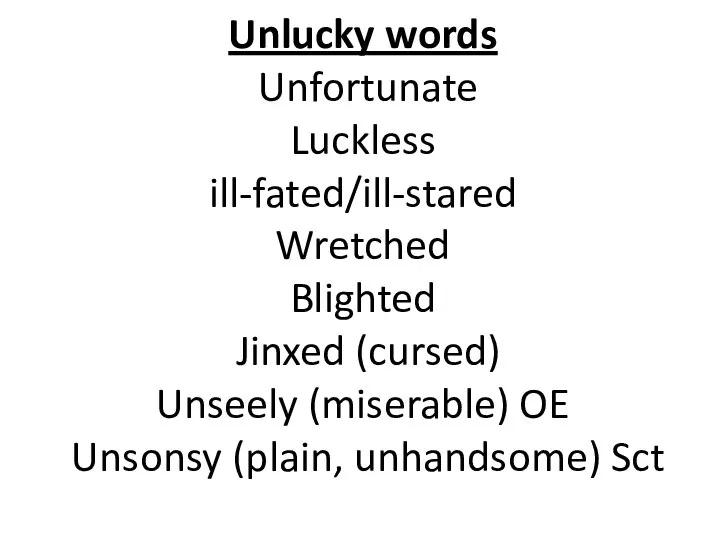 Unlucky words Unfortunate Luckless ill-fated/ill-stared Wretched Blighted Jinxed (cursed) Unseely (miserable) OE Unsonsy (plain, unhandsome) Sct