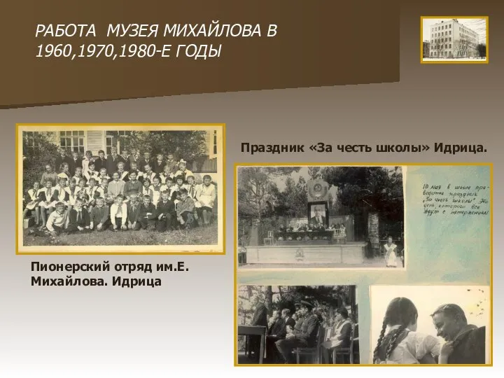 РАБОТА МУЗЕЯ МИХАЙЛОВА В 1960,1970,1980-Е ГОДЫ Пионерский отряд им.Е.Михайлова. Идрица Праздник «За честь школы» Идрица.