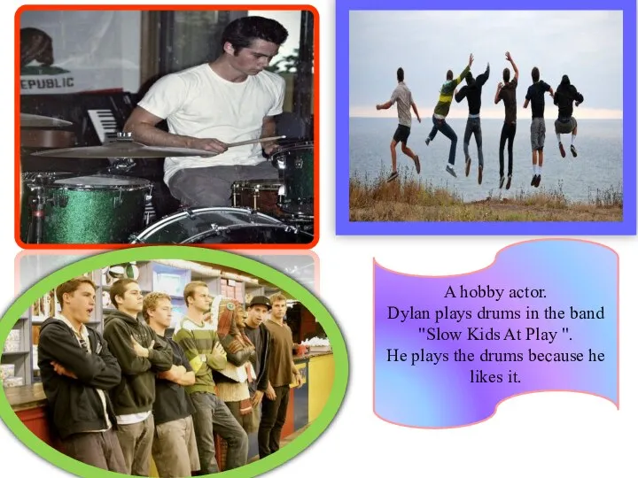 A hobby actor. Dylan plays drums in the band "Slow Kids At
