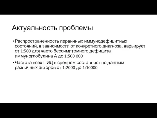 Актуальность проблемы Распространенность первичных иммунодефицитных состояний, в зависимости от конкретного диагноза, варьирует