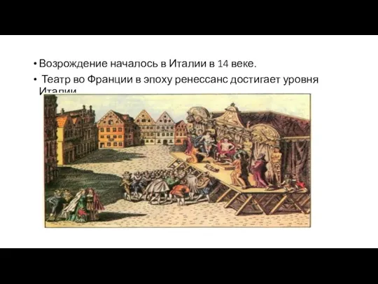 Возрождение началось в Италии в 14 веке. Театр во Франции в эпоху ренессанс достигает уровня Италии