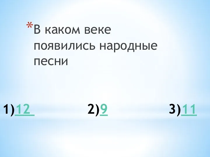 1)12 2)9 3)11 В каком веке появились народные песни