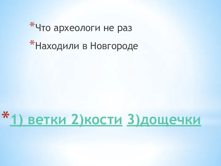 1) ветки 2)кости 3)дощечки Что археологи не раз Находили в Новгороде