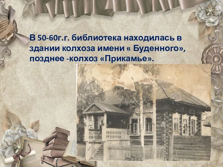 В 50-60г.г. библиотека находилась в здании колхоза имени « Буденного», позднее -колхоз «Прикамье».