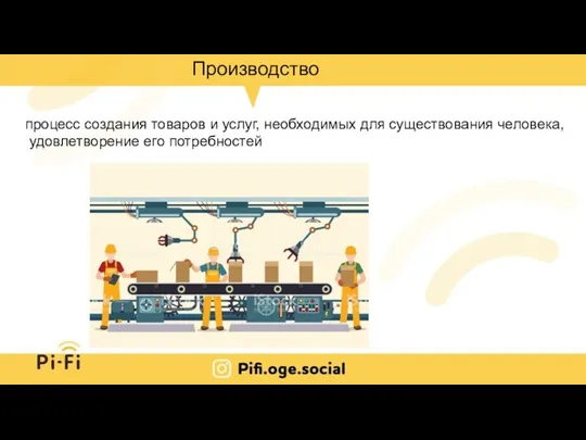 Производство процесс создания товаров и услуг, необходимых для существования человека, удовлетворение его потребностей