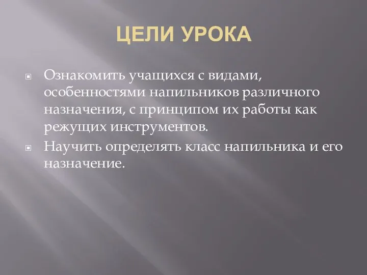 ЦЕЛИ УРОКА Ознакомить учащихся с видами, особенностями напильников различного назначения, с принципом