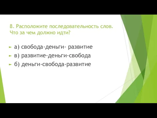 8. Расположите последовательность слов. Что за чем должно идти? а) свобода-деньги- развитие в) развитие-деньги-свобода б) деньги-свобода-развитие