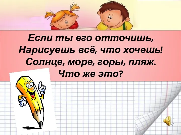 Если ты его отточишь, Нарисуешь всё, что хочешь! Солнце, море, горы, пляж. Что же это?