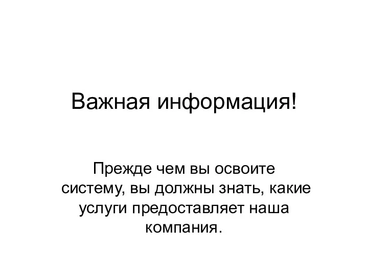 Важная информация! Прежде чем вы освоите систему, вы должны знать, какие услуги предоставляет наша компания.