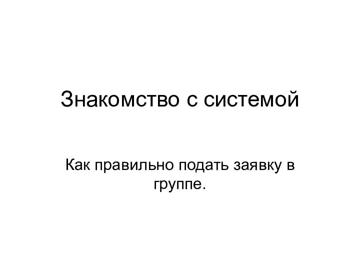 Знакомство с системой Как правильно подать заявку в группе.