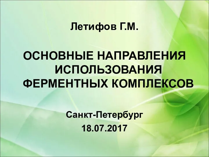 Летифов Г.М. ОСНОВНЫЕ НАПРАВЛЕНИЯ ИСПОЛЬЗОВАНИЯ ФЕРМЕНТНЫХ КОМПЛЕКСОВ Санкт-Петербург 18.07.2017