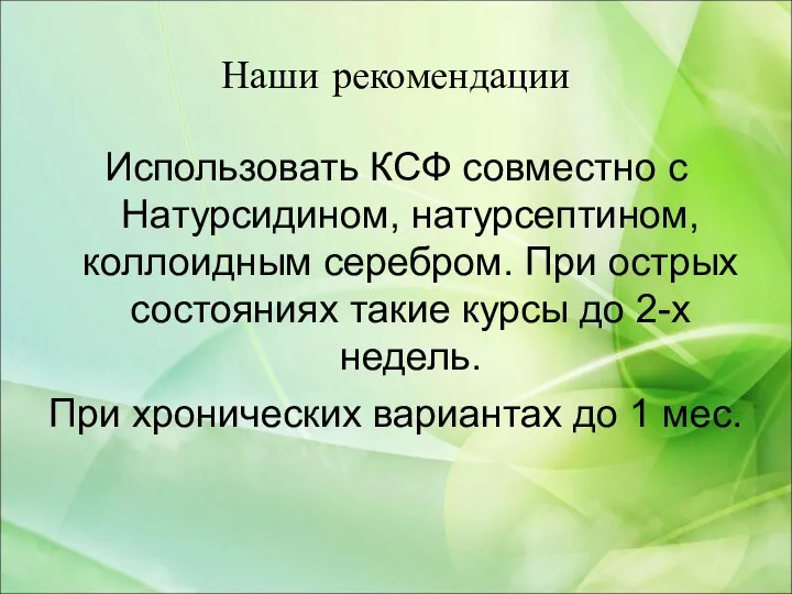 Наши рекомендации Использовать КСФ совместно с Натурсидином, натурсептином, коллоидным серебром. При острых