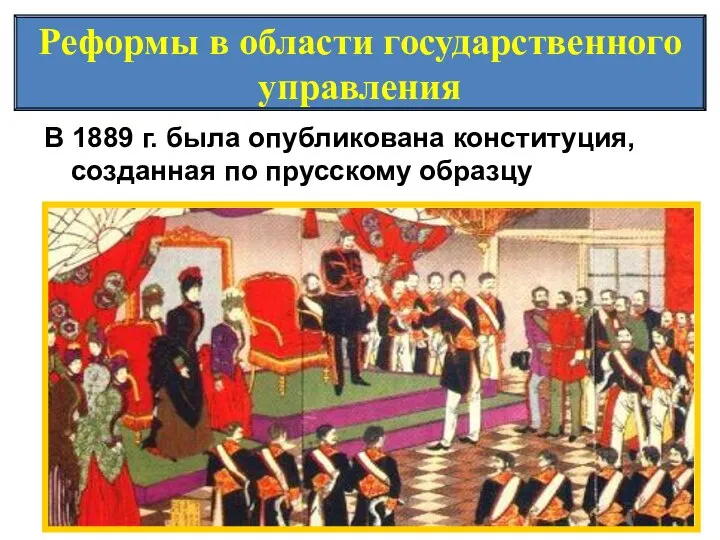 Реформы в области государственного управления В 1889 г. была опубликована конституция, созданная по прусскому образцу