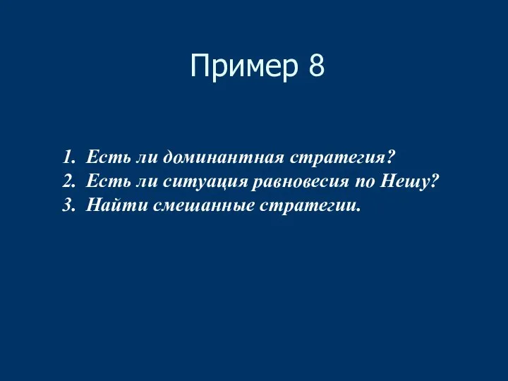 Пример 8 Есть ли доминантная стратегия? Есть ли ситуация равновесия по Нешу? Найти смешанные стратегии.