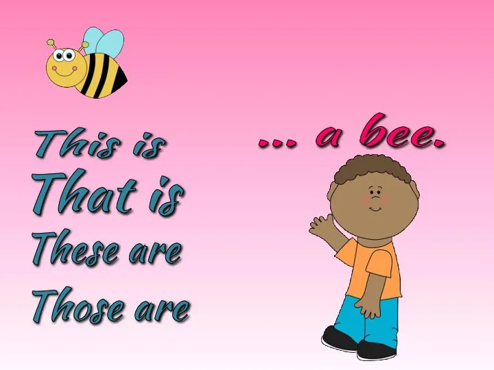 These are Those are This is That is … a bee.