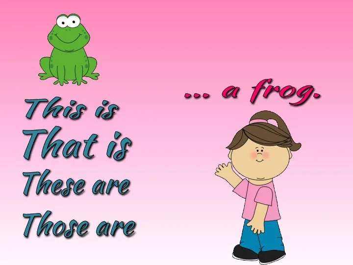 These are Those are This is That is … a frog.