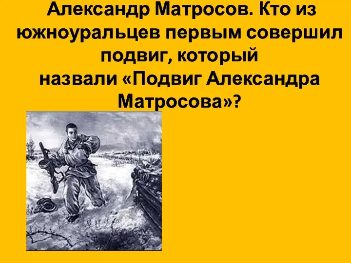 Александр Матросов. Кто из южноуральцев первым совершил подвиг, который назвали «Подвиг Александра Матросова»?