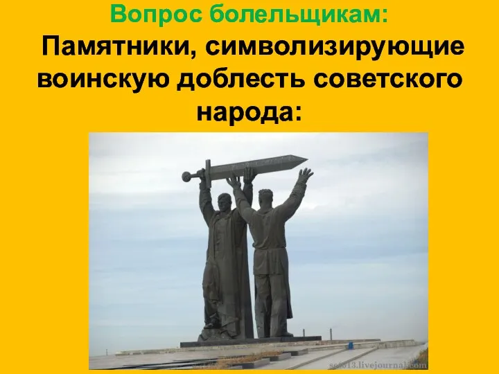 Вопрос болельщикам: Памятники, символизирующие воинскую доблесть советского народа: