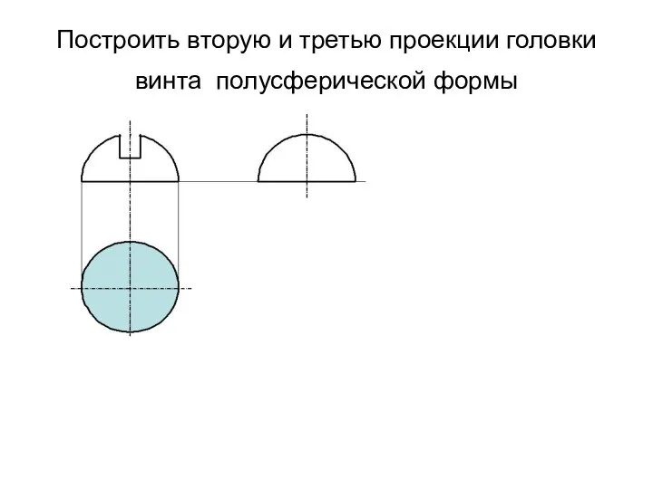Построить вторую и третью проекции головки винта полусферической формы