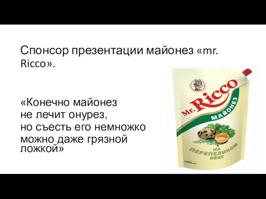 Спонсор презентации майонез «mr. Ricco». «Конечно майонез не лечит онурез, но съесть