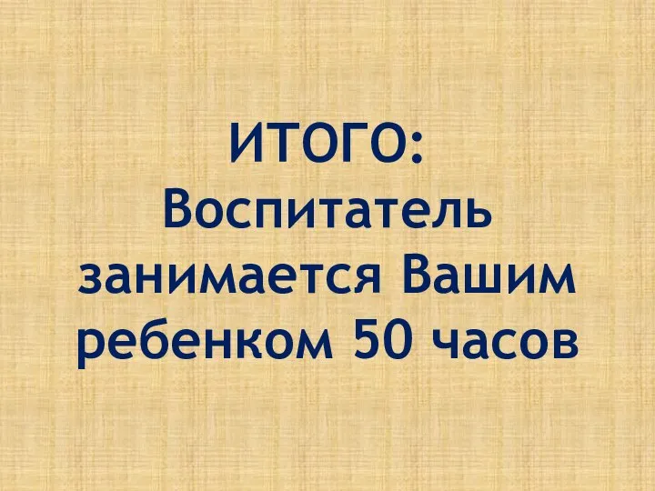 ИТОГО: Воспитатель занимается Вашим ребенком 50 часов