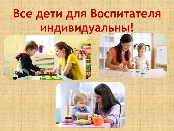 Все дети для Воспитателя индивидуальны!