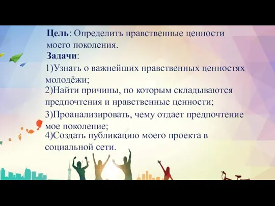 Цель: Определить нравственные ценности моего поколения. 2)Найти причины, по которым складываются предпочтения