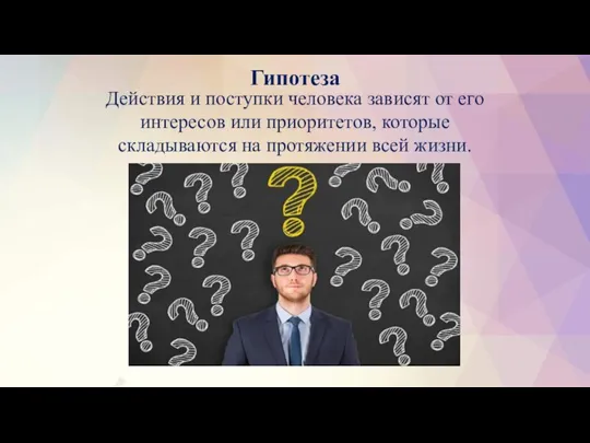 Гипотеза Действия и поступки человека зависят от его интересов или приоритетов, которые