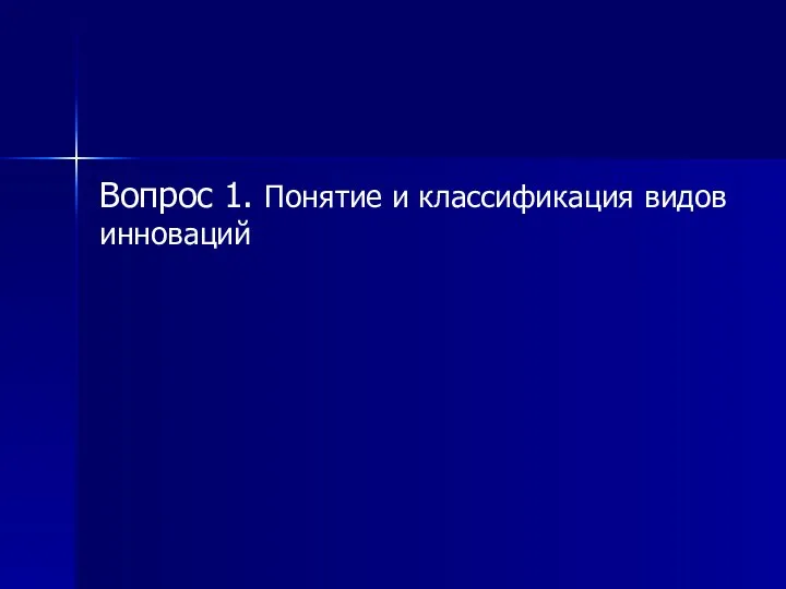 Вопрос 1. Понятие и классификация видов инноваций