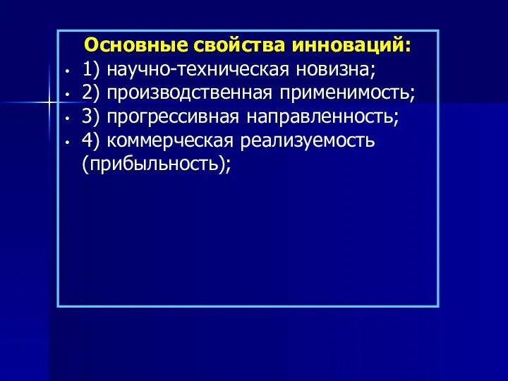 Основные свойства инноваций: 1) научно-техническая новизна; 2) производственная применимость; 3) прогрессивная направленность; 4) коммерческая реализуемость (прибыльность);