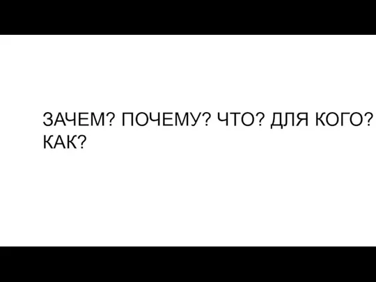 ЗАЧЕМ? ПОЧЕМУ? ЧТО? ДЛЯ КОГО? КАК?