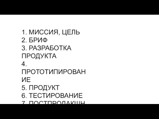 1. МИССИЯ, ЦЕЛЬ 2. БРИФ 3. РАЗРАБОТКА ПРОДУКТА 4. ПРОТОТИПИРОВАНИЕ 5. ПРОДУКТ