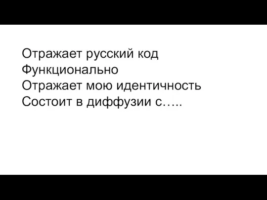 Отражает русский код Функционально Отражает мою идентичность Состоит в диффузии с…..