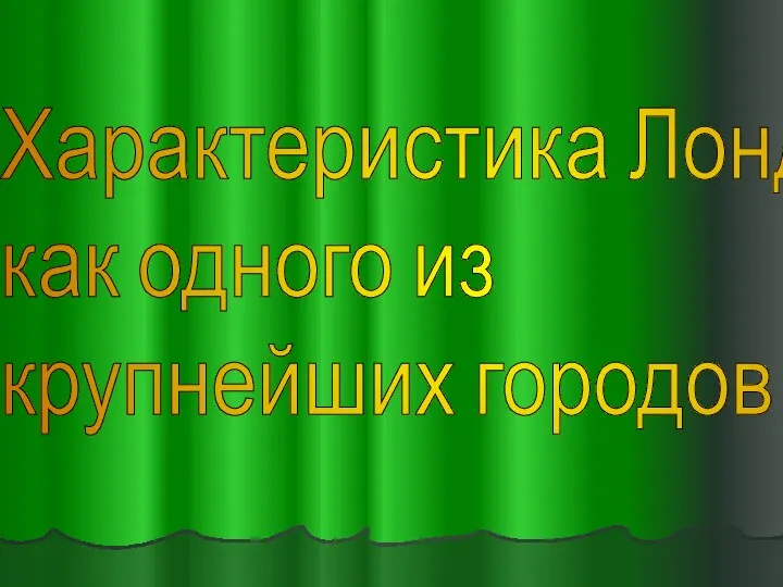 Характеристика Лондона, как одного из крупнейших городов мира.