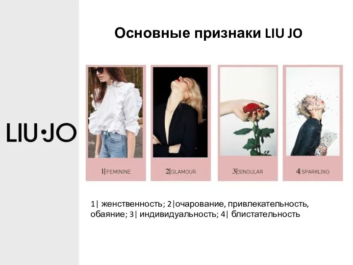 Основные признаки LIU JO 1| женственность; 2|очарование, привлекательность, обаяние; 3| индивидуальность; 4| блистательность