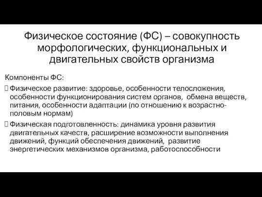 Физическое состояние (ФС) – совокупность морфологических, функциональных и двигательных свойств организма Компоненты