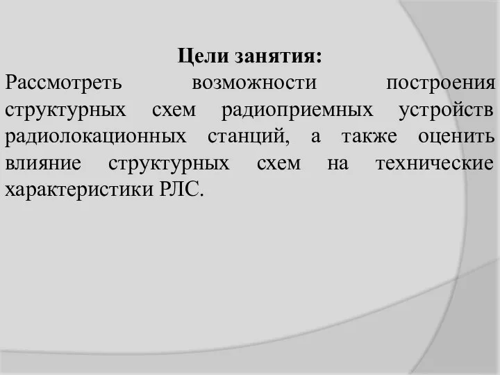 Цели занятия: Рассмотреть возможности построения структурных схем радиоприемных устройств радиолокационных станций, а