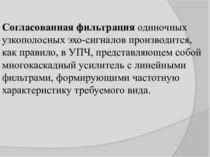 Согласованная фильтрация одиночных узкополосных эхо-сигналов производится, как правило, в УПЧ, представляющем собой