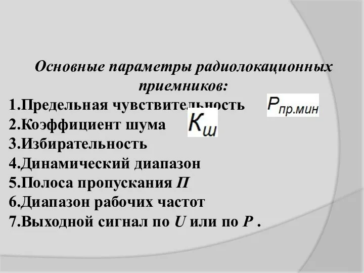 Основные параметры радиолокационных приемников: Предельная чувствительность Коэффициент шума Избирательность Динамический диапазон Полоса