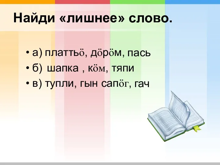 Найди «лишнее» слово. а) платтьӧ, дӧрӧм, б) , кӧм, тяпи в) тупли,