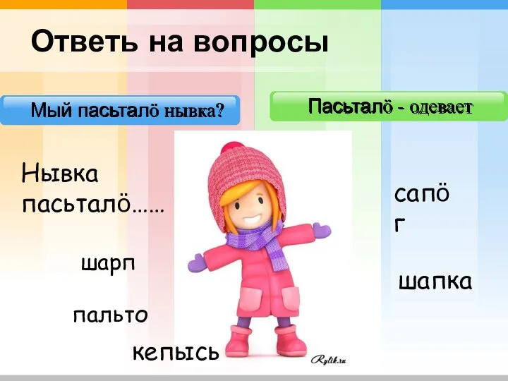 Мый пасьталӧ нывка? Пасьталӧ - одевает Ответь на вопросы Нывка пасьталӧ…… шапка пальто сапӧг шарп кепысь