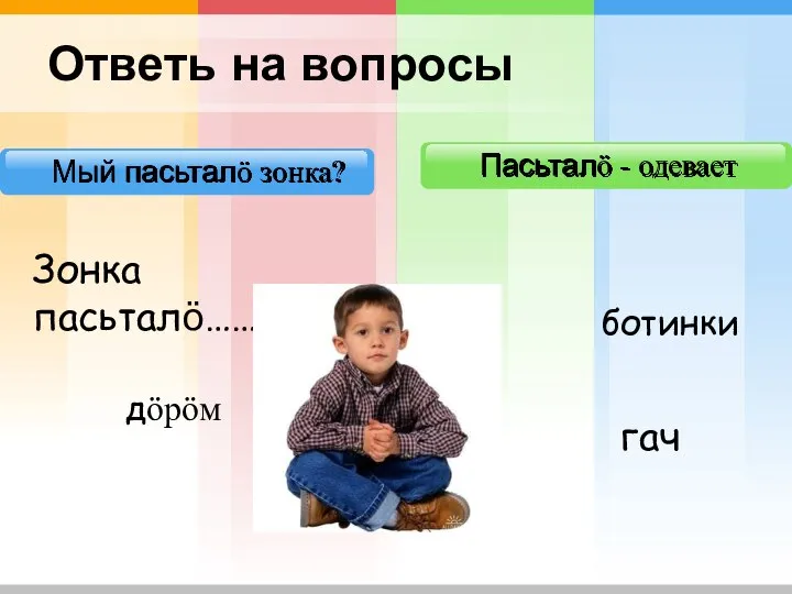 Мый пасьталӧ зонка? Пасьталӧ - одевает Ответь на вопросы Зонка пасьталӧ…… гач ботинки дӧрӧм